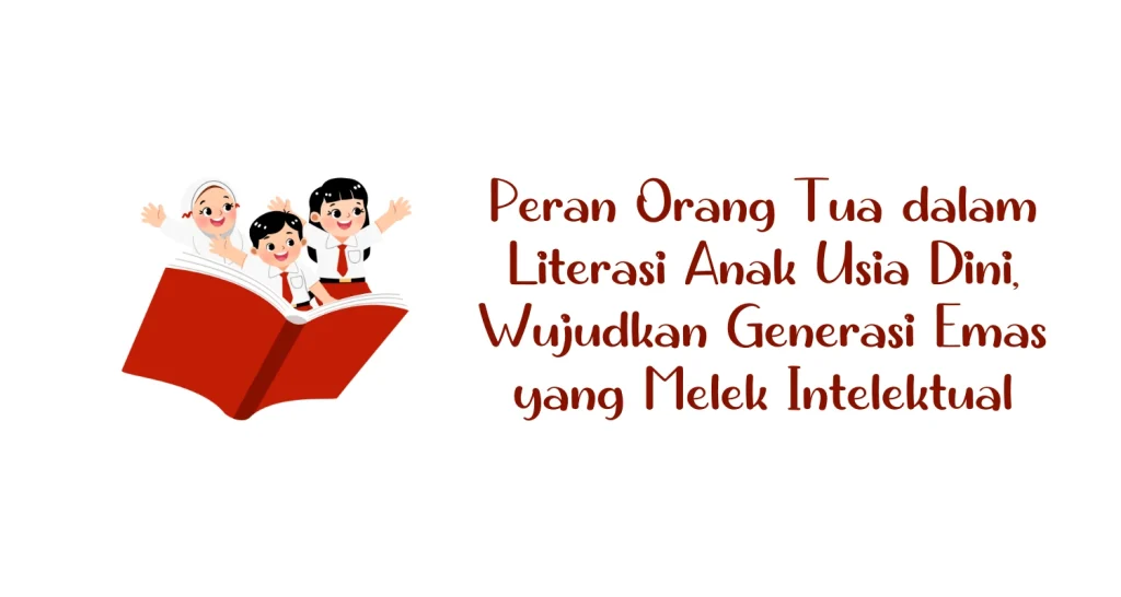 Peran Orang Tua Dalam Mendukung Literasi Anak Membangun Fondasi Masa Depan Yang Cerah